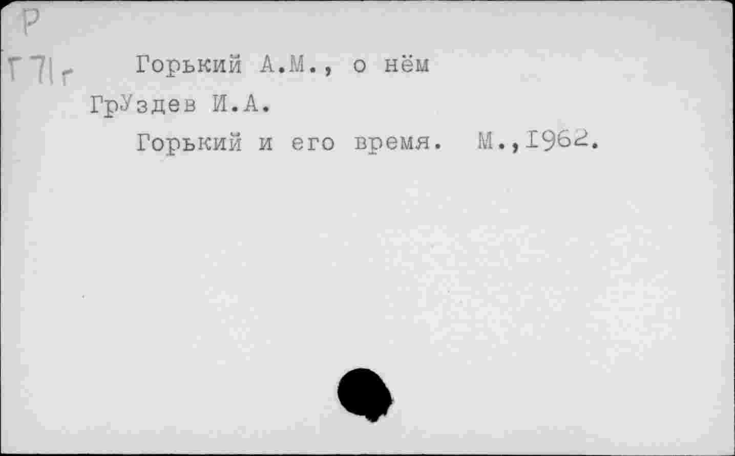 ﻿г 71г Горький А.М., о нём ГрУздев И.А.
Горький и его время.
М.,196^.